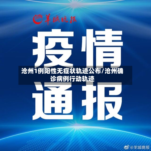 沧州1例阳性无症状轨迹公布/沧州确诊病例行动轨迹