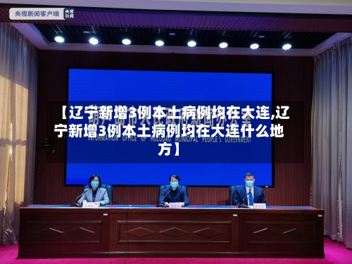【辽宁新增3例本土病例均在大连,辽宁新增3例本土病例均在大连什么地方】