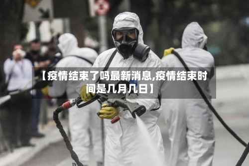 【疫情结束了吗最新消息,疫情结束时间是几月几日】
