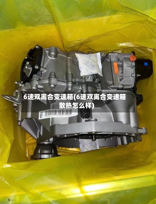 6速双离合变速箱(6速双离合变速箱散热怎么样)-第3张图片