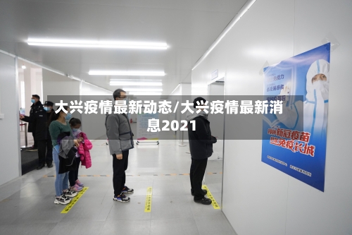 大兴疫情最新动态/大兴疫情最新消息2021