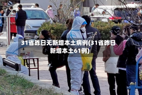 31省昨日无新增本土病例(31省昨日新增本土61例)-第2张图片