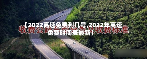 【2022高速免费到几号,2022年高速免费时间表最新】-第2张图片