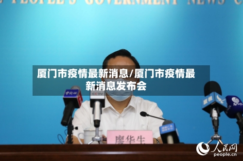 厦门市疫情最新消息/厦门市疫情最新消息发布会-第3张图片