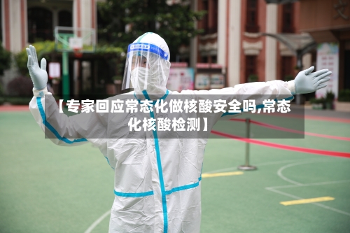 【专家回应常态化做核酸安全吗,常态化核酸检测】