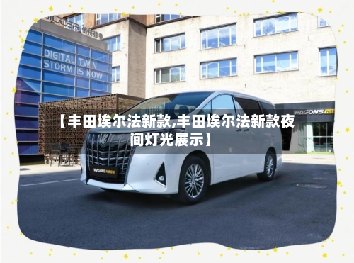 【丰田埃尔法新款,丰田埃尔法新款夜间灯光展示】