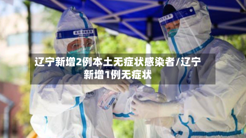 辽宁新增2例本土无症状感染者/辽宁新增1例无症状