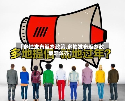 【多地发布返乡政策,多地发布返乡政策怎么办】