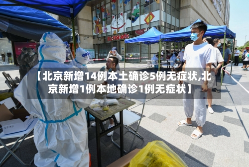 【北京新增14例本土确诊5例无症状,北京新增1例本地确诊1例无症状】-第2张图片
