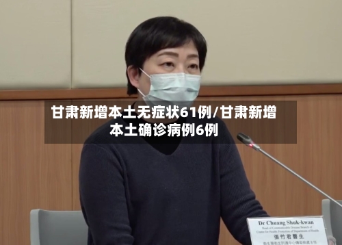 甘肃新增本土无症状61例/甘肃新增本土确诊病例6例