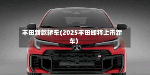 丰田新款轿车(2025丰田即将上市新车)-第2张图片