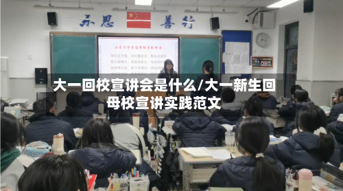 大一回校宣讲会是什么/大一新生回母校宣讲实践范文