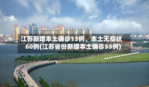 江苏新增本土确诊13例	、本土无症状60例(江苏省份新增本土确诊53例)-第3张图片