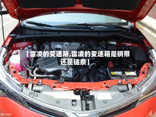 【雷凌的变速箱,雷凌的变速箱是钢带还是链条】