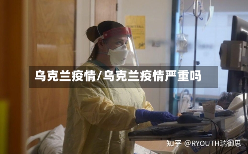 乌克兰疫情/乌克兰疫情严重吗