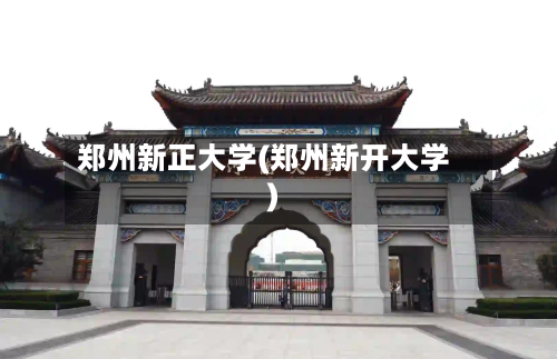 郑州新正大学(郑州新开大学)-第3张图片