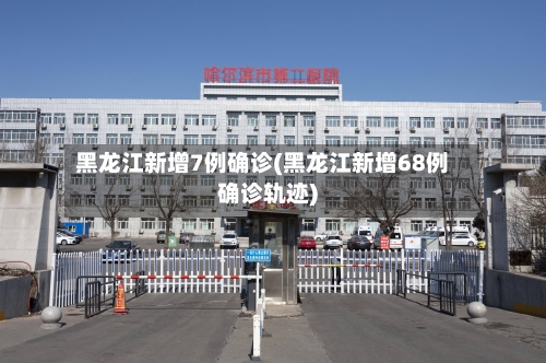 黑龙江新增7例确诊(黑龙江新增68例确诊轨迹)-第2张图片