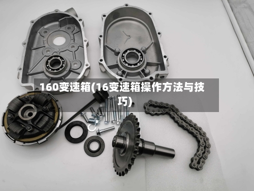 160变速箱(16变速箱操作方法与技巧)-第2张图片