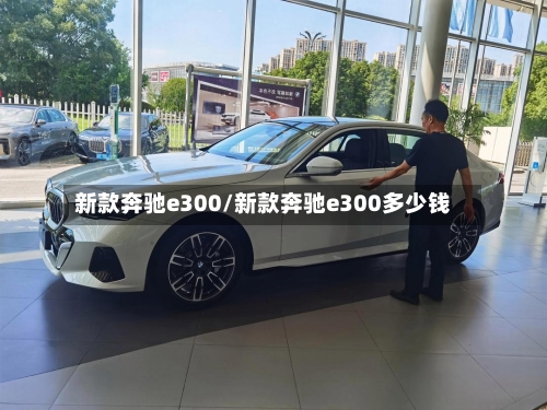 新款奔驰e300/新款奔驰e300多少钱