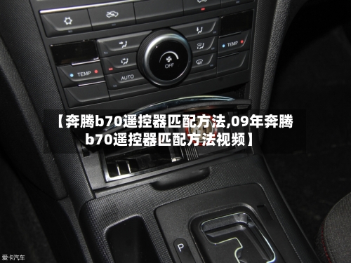 【奔腾b70遥控器匹配方法,09年奔腾b70遥控器匹配方法视频】