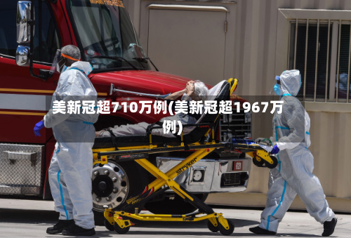 美新冠超710万例(美新冠超1967万例)-第3张图片