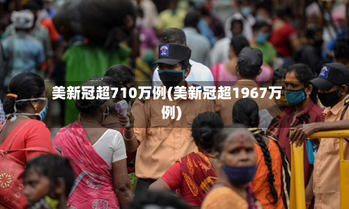 美新冠超710万例(美新冠超1967万例)-第2张图片