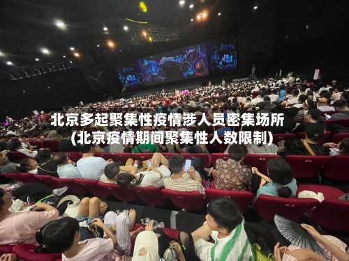 北京多起聚集性疫情涉人员密集场所(北京疫情期间聚集性人数限制)