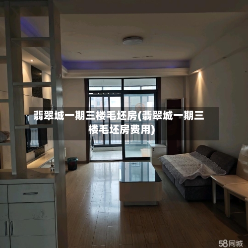 翡翠城一期三楼毛坯房(翡翠城一期三楼毛坯房费用)