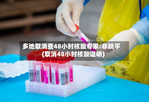 多地取消查48小时核酸专家:非躺平(取消48小时核酸证明)