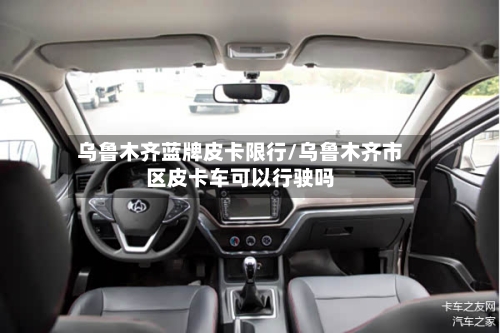 乌鲁木齐蓝牌皮卡限行/乌鲁木齐市区皮卡车可以行驶吗-第2张图片