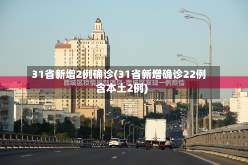 31省新增2例确诊(31省新增确诊22例含本土2例)