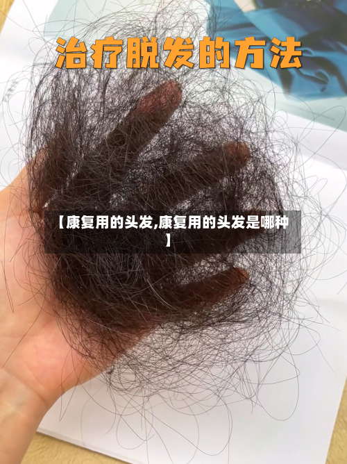 【康复用的头发,康复用的头发是哪种】-第3张图片