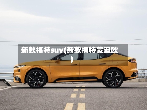 新款福特suv(新款福特蒙迪欧)-第2张图片