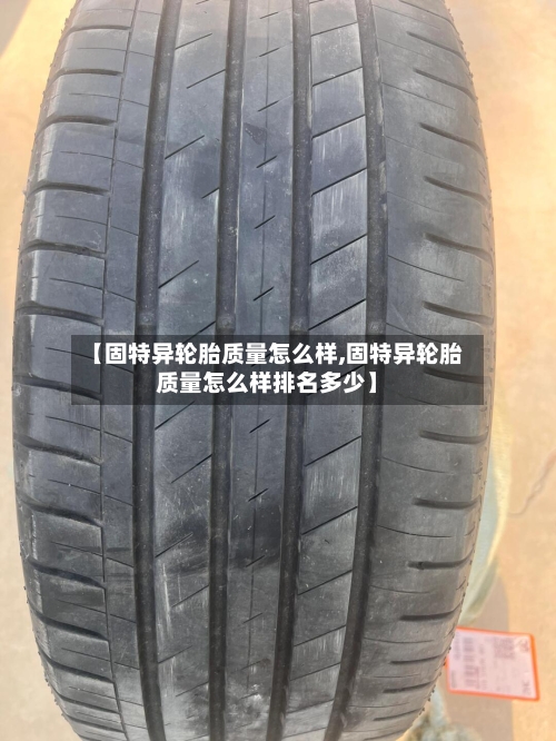 【固特异轮胎质量怎么样,固特异轮胎质量怎么样排名多少】