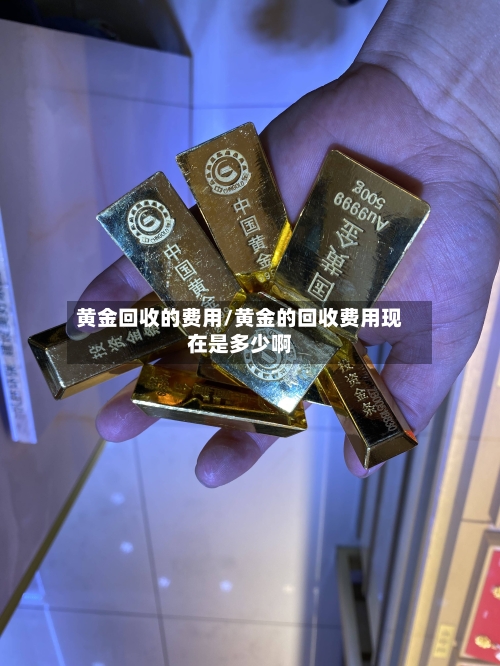 黄金回收的费用/黄金的回收费用现在是多少啊-第2张图片