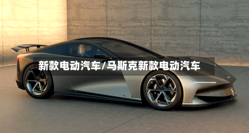 新款电动汽车/马斯克新款电动汽车