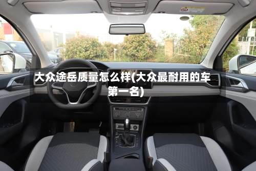 大众途岳质量怎么样(大众最耐用的车第一名)-第3张图片