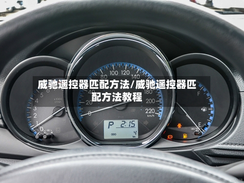 威驰遥控器匹配方法/威驰遥控器匹配方法教程