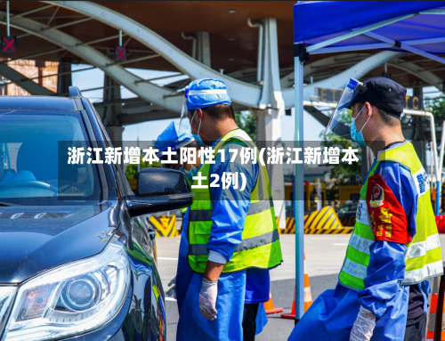 浙江新增本土阳性17例(浙江新增本土2例)-第2张图片