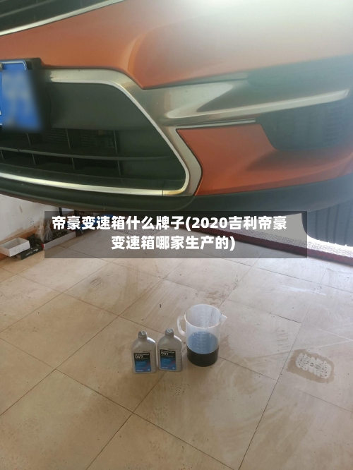 帝豪变速箱什么牌子(2020吉利帝豪变速箱哪家生产的)-第2张图片