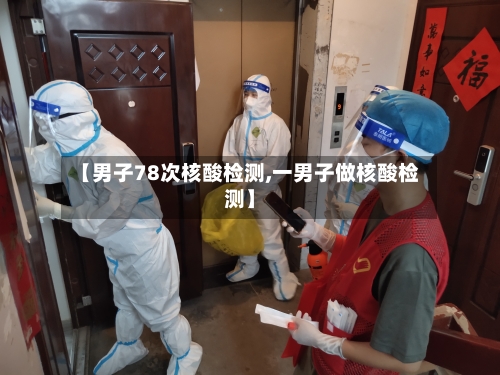 【男子78次核酸检测,一男子做核酸检测】