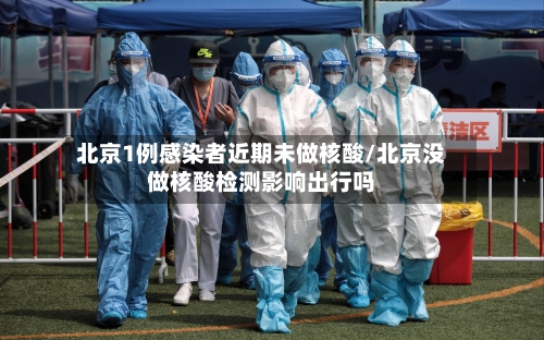 北京1例感染者近期未做核酸/北京没做核酸检测影响出行吗