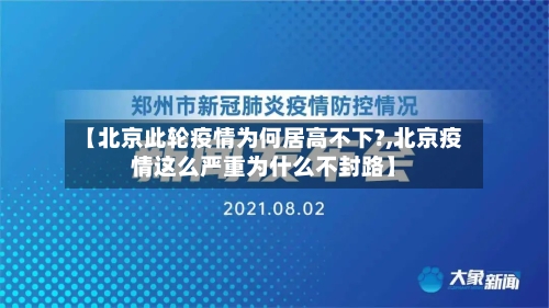【北京此轮疫情为何居高不下?,北京疫情这么严重为什么不封路】
