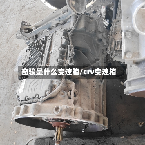 奇骏是什么变速箱/crv变速箱