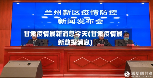 甘肃疫情最新消息今天(甘肃疫情最新数据消息)