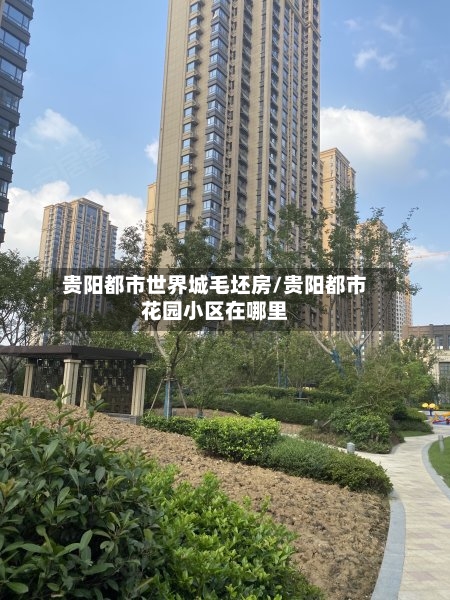 贵阳都市世界城毛坯房/贵阳都市花园小区在哪里-第3张图片