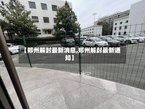 【郑州解封最新消息,郑州解封最新通知】