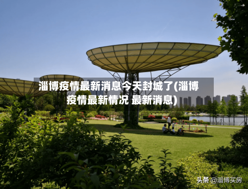 淄博疫情最新消息今天封城了(淄博疫情最新情况 最新消息)