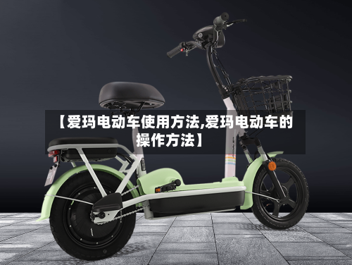 【爱玛电动车使用方法,爱玛电动车的操作方法】-第2张图片