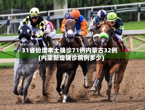 31省份增本土确诊71例内蒙古32例(内蒙新增确诊病例多少)-第2张图片